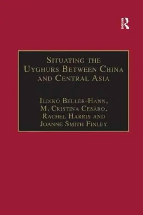Situating the Uyghurs Between China and Central Asia - Beller-Hann, Ildiko a Cesaro, M. Cristina a Finley, Joanne Smith