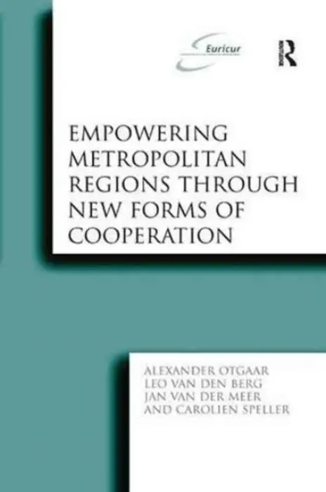 Empowering Metropolitan Regions Through New Forms of Cooperation - Otgaar, Alexander a Berg, Leo van den a Speller, Carolien