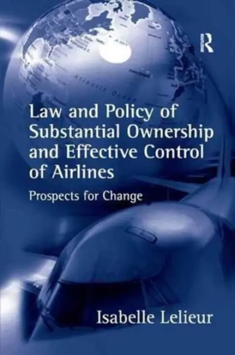 Law and Policy of Substantial Ownership and Effective Control of Airlines - Lelieur, Isabelle