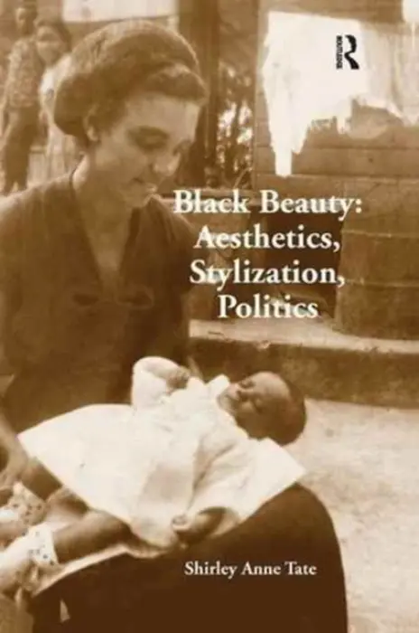 Black Beauty: Aesthetics, Stylization, Politics - Tate, Shirley Anne