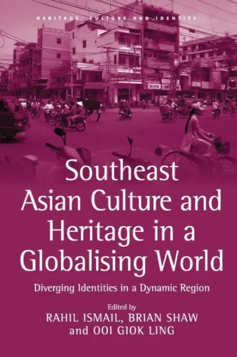 Southeast Asian Culture and Heritage in a Globalising World - Ismail, Rahil