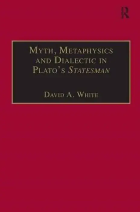 Myth, Metaphysics and Dialectic in Plato's Statesman - White, David A.