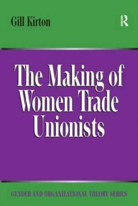 Making of Women Trade Unionists - Kirton, Gill