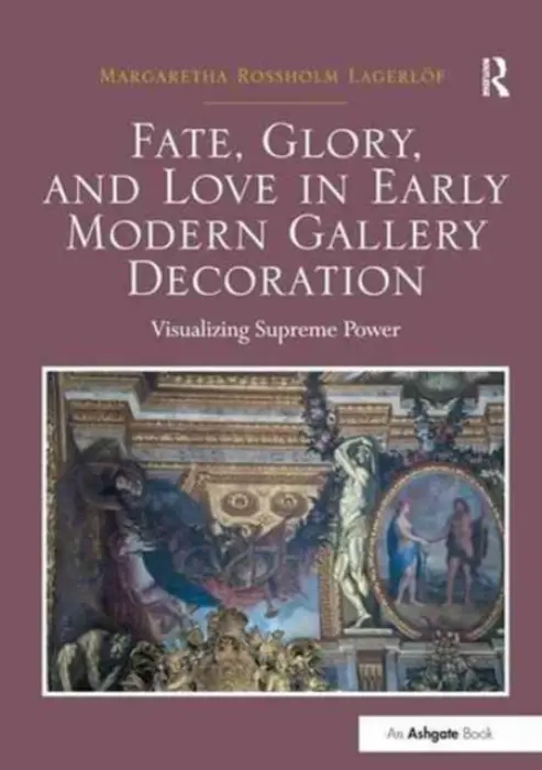 Fate, Glory, and Love in Early Modern Gallery Decoration - Lagerlof, Margaretha Rossholm