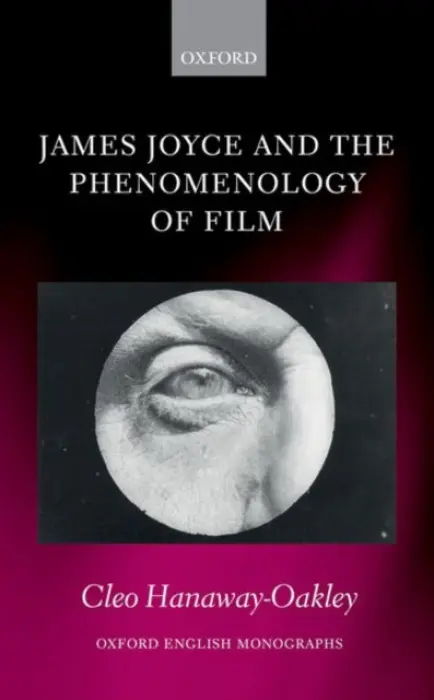 James Joyce and the Phenomenology of Film - Hanaway-Oakley, Cleo (University of Oxford)