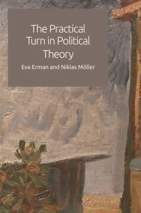 Practical Turn in Political Theory - Erman, Eva (Professor in the Department of Political Science, Stockholm University) a Moller, Niklas (Senior Lecturer and Associate Professor (Docent) in Philosophy at the Department of Philosophy and the History of Technology, Royal Institute of Technology