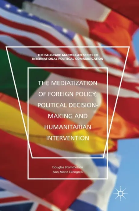 Mediatization of Foreign Policy, Political Decision-Making and Humanitarian Intervention - Brommesson, Douglas a Ekengren, Ann-Marie