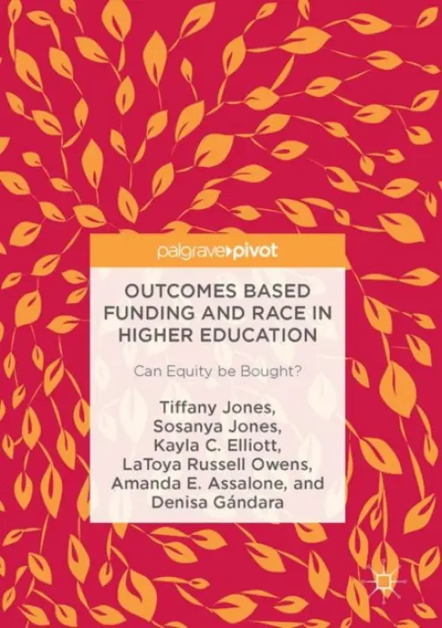 Outcomes Based Funding and Race in Higher Education - Jones, Tiffany a Jones, Sosanya a Elliott, Kayla C. a Russell Owens, LaToya a Assalone, Amanda E. a Gandara, Denisa