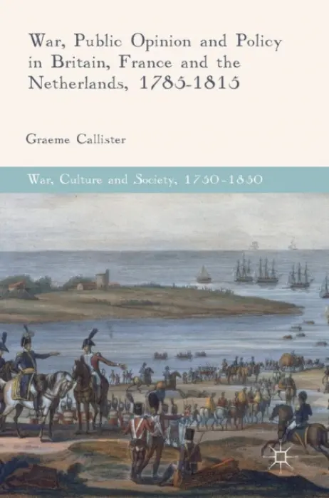 War, Public Opinion and Policy in Britain, France and the Netherlands, 1785-1815 - Callister, Graeme