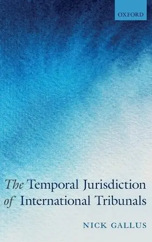 Temporal Jurisdiction of International Tribunals - Gallus, Nick (Associate Barrister, Associate Barrister, Three Crowns)