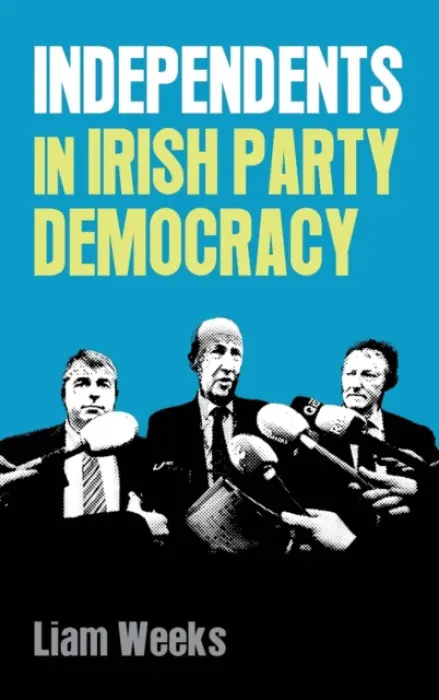 Independents in Irish Party Democracy - Weeks, Liam