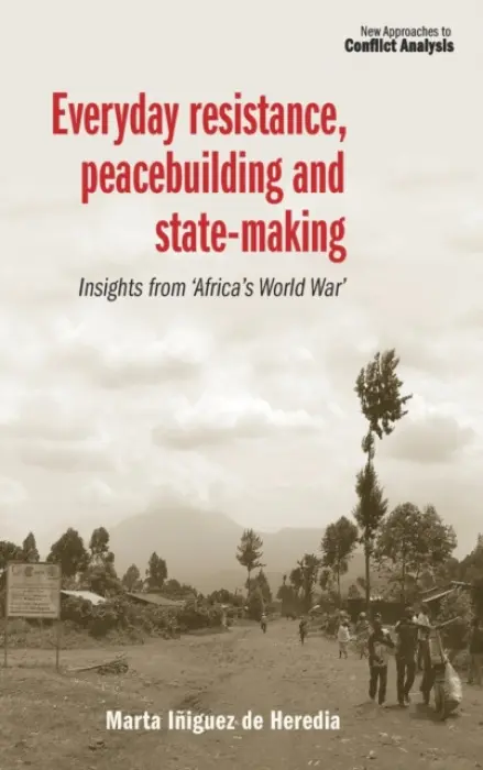 Everyday Resistance, Peacebuilding and State-Making - Iniguez de Heredia, Marta