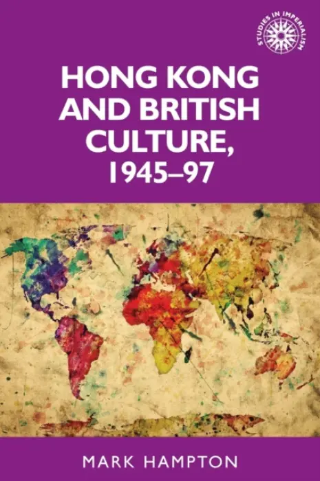 Hong Kong and British Culture, 1945-97 - Hampton, Mark