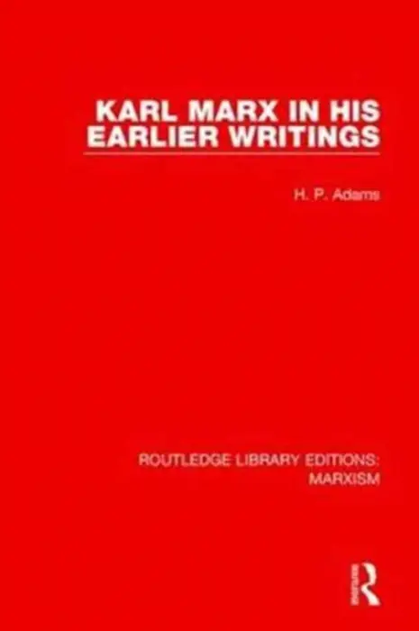 Karl Marx in his Earlier Writings (RLE Marxism) - Adams, H.P.