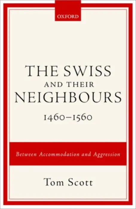 Swiss and their Neighbours, 1460-1560 - Scott, Tom (Honorary Professor, Honorary Professor, University of St Andrews)