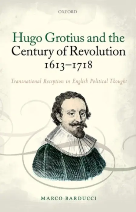 Hugo Grotius and the Century of Revolution, 1613-1718 - Barducci, Marco (Senior Research Fellow at St Hild  a  St Bede College, Senior Research Fellow at St Hild  a  St Bede College, Durham University)