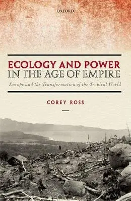 Ecology and Power in the Age of Empire - Ross, Corey (Professor of Modern History, Professor of Modern History, University of Birmingham)