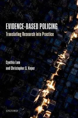 Evidence-Based Policing - Lum, Cynthia (George Mason University, Department of Criminology, Law and Society and Center for Evidence-Based Crime Policy, George Mason University) a Koper, Christopher S. (George Mason University, Department of Criminology, Law and Society and Center fo