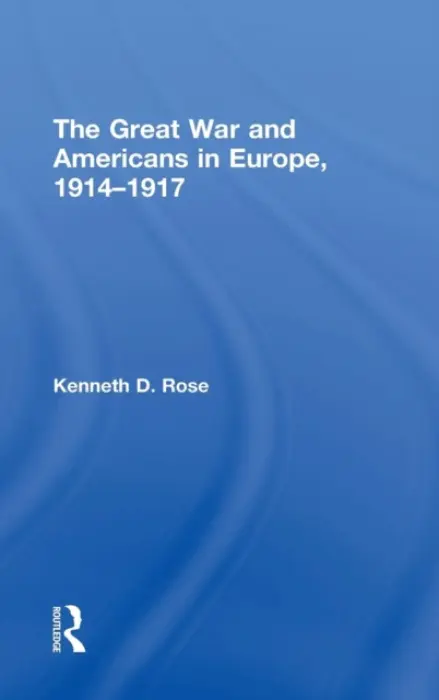 Great War and Americans in Europe, 1914-1917 - Rose, Kenneth