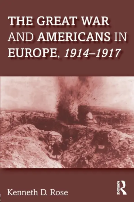 Great War and Americans in Europe, 1914-1917 - Rose, Kenneth
