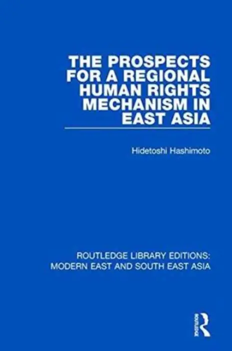Prospects for a Regional Human Rights Mechanism in East Asia (RLE Modern East and South East Asia) - Hashimoto, Hidetoshi