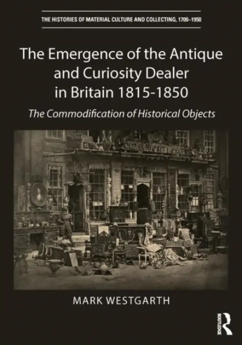 Emergence of the Antique and Curiosity Dealer in Britain 1815-1850 - Westgarth, Mark
