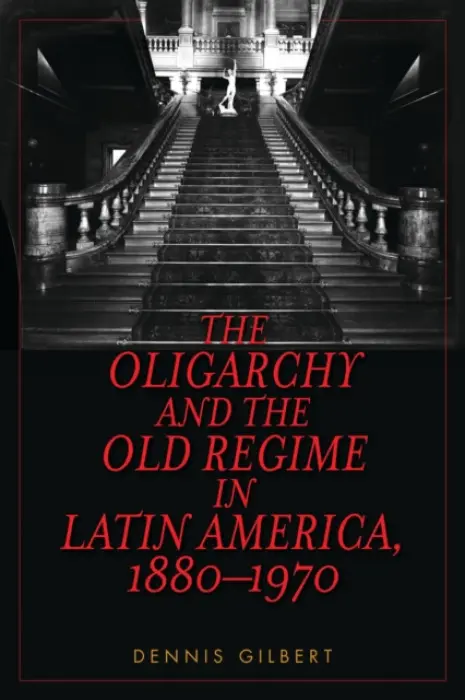 Oligarchy and the Old Regime in Latin America, 1880-1970 - Gilbert, Dennis
