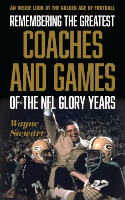 Remembering the Greatest Coaches and Games of the NFL Glory Years - Stewart, Wayne