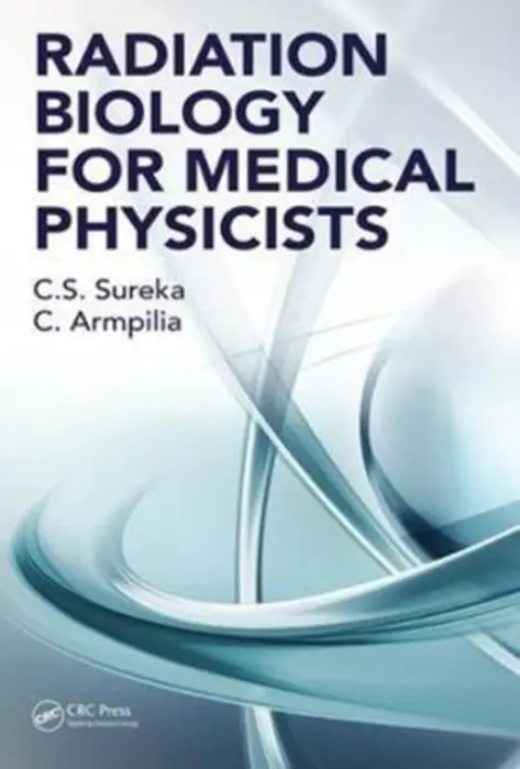 Radiation Biology for Medical Physicists - Sureka, C. S. (Bharathiar University, Coimbatore, India) a Armpilia, Christina (National and Kapodistrian University of Athens, Medicine Dept., Greece)