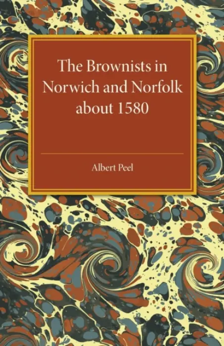 Brownists in Norwich and Norfolk about 1580 - Peel, Albert