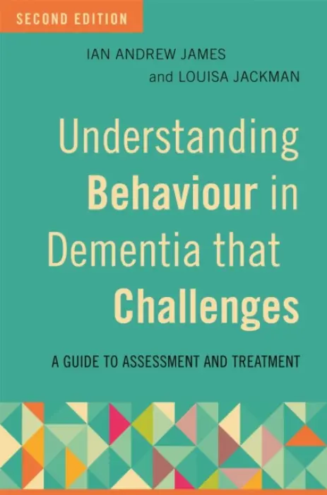 Understanding Behaviour in Dementia that Challenges, Second Edition - James, Ian Andrew a Jackman, Louisa