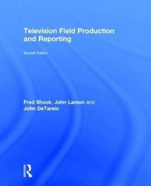 Television Field Production and Reporting - Shook, Fred (Colorado State University, Fort Collins, USA) a Larson, John (NBC News, USA) a DeTarsio, John (DiTarsio Productions, Inc., USA)
