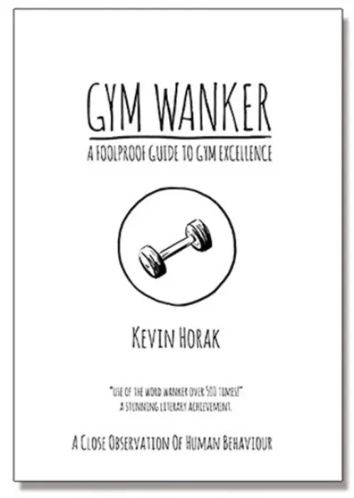 Gym Wanker a Foolproof Guide to Gym Excellence - Kevin Horak