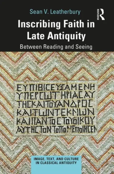 Inscribing Faith in Late Antiquity - Leatherbury, Sean V.
