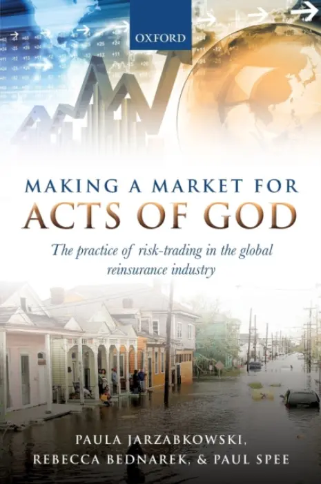Making a Market for Acts of God - Jarzabkowski, Paula (Professor, Professor, Cass Business School, City University London) a Bednarek, Rebecca (Research Fellow, Research Fellow, Cass Business School, City University London) a Spee, Paul (Senior Lecturer, Senior Lecturer, Queensland University
