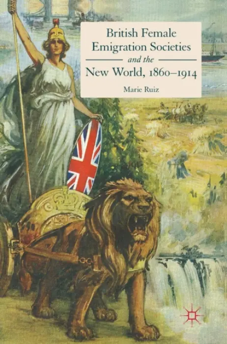 British Female Emigration Societies and the New World, 1860-1914 - Ruiz, Marie