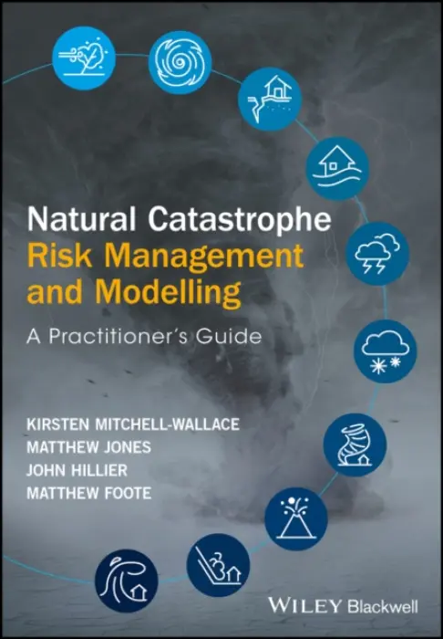 Natural Catastrophe Risk Management and Modelling - Mitchell-Wallace, Kirsten a Jones, Matthew a Hillier, John a Foote, Matthew