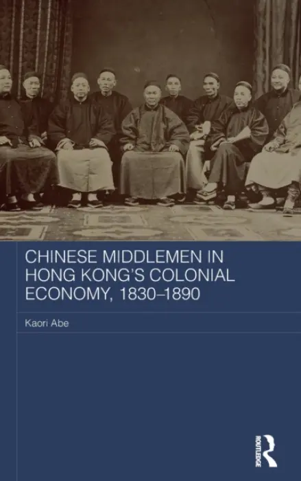 Chinese Middlemen in Hong Kong's Colonial Economy, 1830-1890 - Abe, Kaori