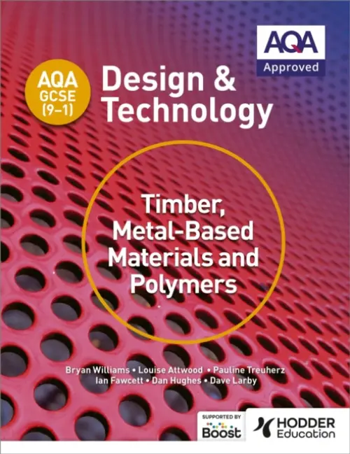 AQA GCSE (9-1) Design and Technology: Timber, Metal-Based Materials and Polymers - Williams, Bryan a Attwood, Louise a Treuherz, Pauline a Larby, Dave a Fawcett, Ian a Hughes, Dan