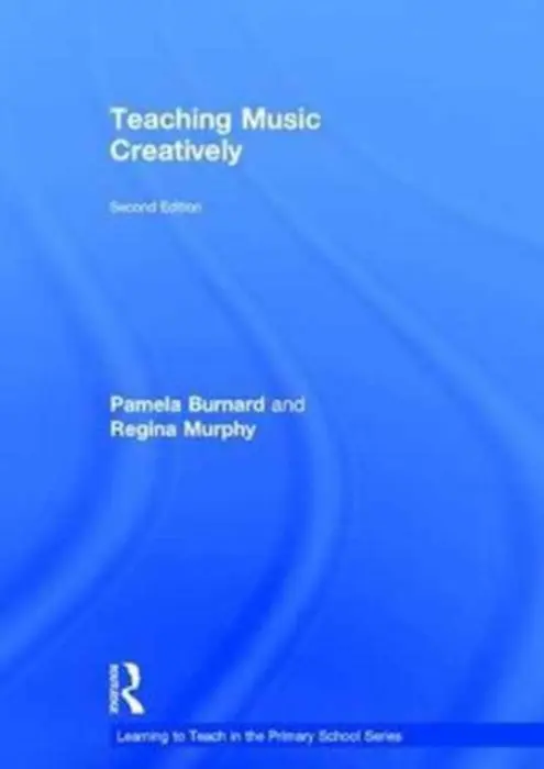 Teaching Music Creatively - Burnard, Pamela (University of Cambridge, UK) a Murphy, Regina (DCU Institute of Education, Dublin City University, Ireland)