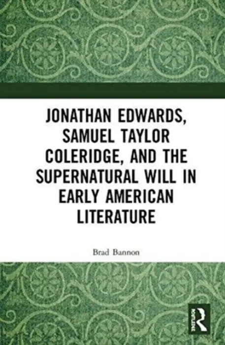 Jonathan Edwards, Samuel Taylor Coleridge, and the Supernatural Will in American Literature - Bannon, Brad