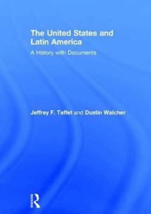 United States and Latin America - Taffet, Jeffrey (U.S. Merchant Marine Academy, King's Point, NY, USA) a Walcher, Dustin (Southern Oregon University, USA)