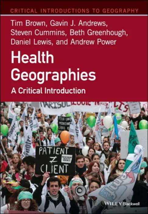 Health Geographies - Brown, Tim (Queen Mary University of London, UK) a Andrews, Gavin J. (Queen Mary University of London, UK) a Cummins, Steven (London School of Hygiene and Tropical Medicine, UK) a Greenhough, Beth (University of Oxford, UK) a Lewis, Daniel (London School of Hygie