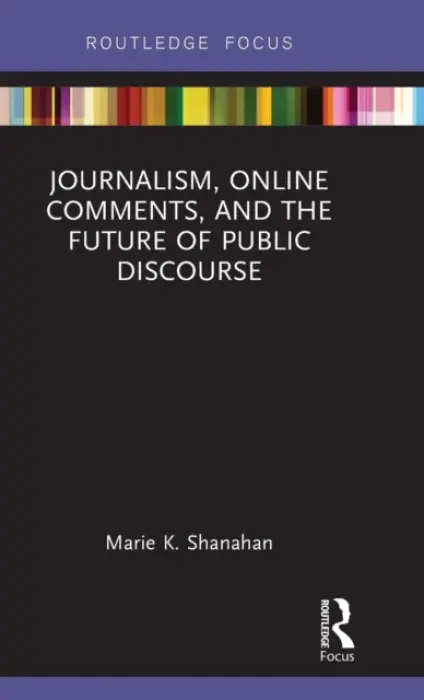 Journalism, Online Comments, and the Future of Public Discourse - Shanahan, Marie K.