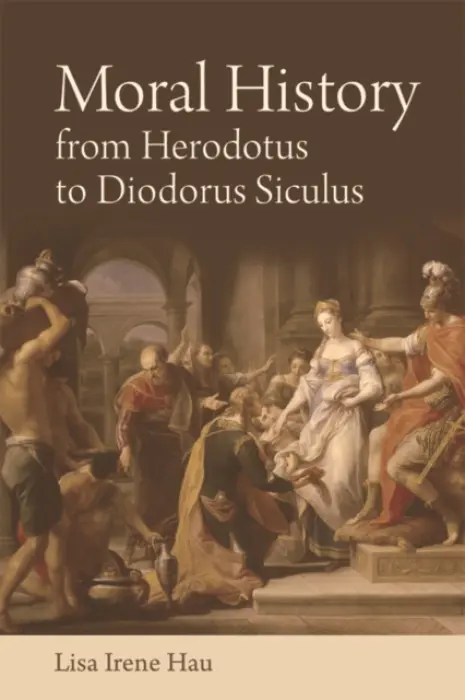 Moral History from Herodotus to Diodorus Siculus - Hau, Lisa Irene (Senior Lecturer, University of Glasgow)