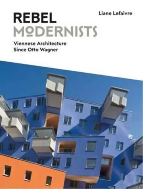Rebel Modernists: Viennese Architecture since Otto Wagner - Lefaivre, Liane