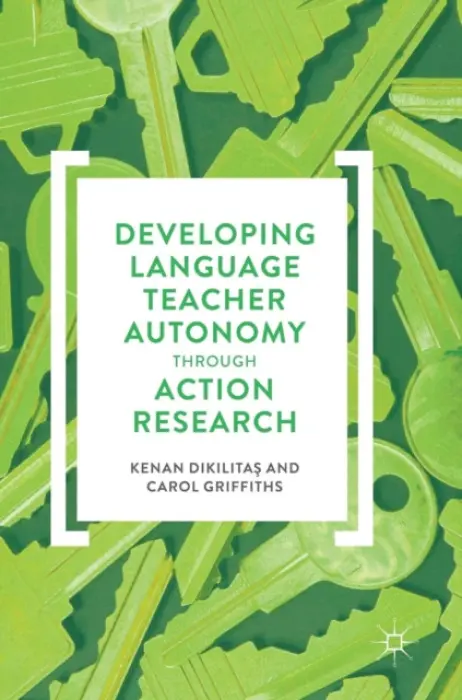 Developing Language Teacher Autonomy through Action Research - Dikilitas, Kenan a Griffiths, Carol