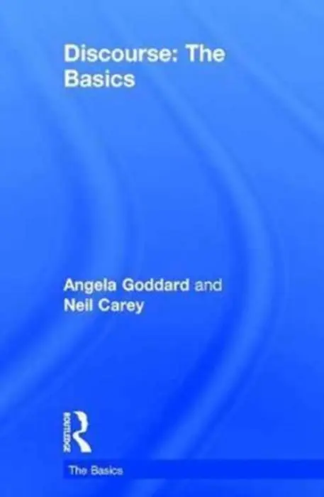 Discourse: The Basics - Goddard, Angela (formerly at York St John University, UK) a Carey, Neil (Manchester Metropolitan University, UK)