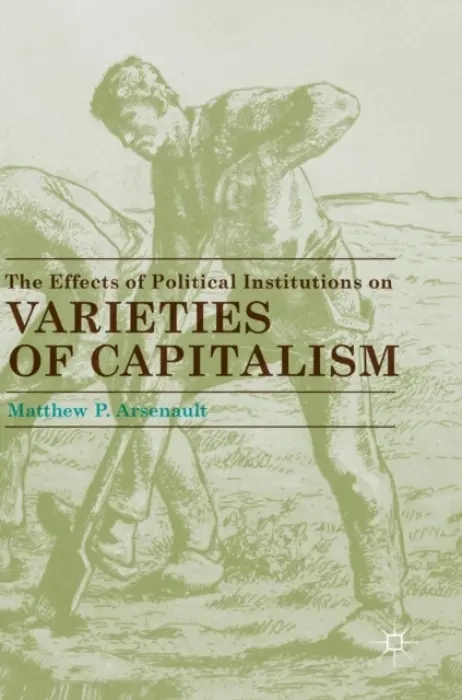 Effects of Political Institutions on Varieties of Capitalism - Arsenault, Matthew P.