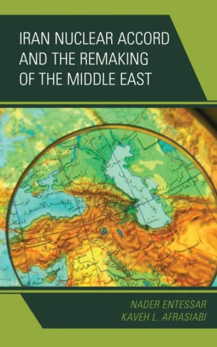 Iran Nuclear Accord and the Remaking of the Middle East - Entessar, Nader a Afrasiabi, Kaveh L.